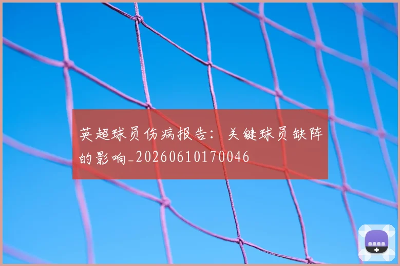 英超球员伤病报告：关键球员缺阵的影响_20260610170046