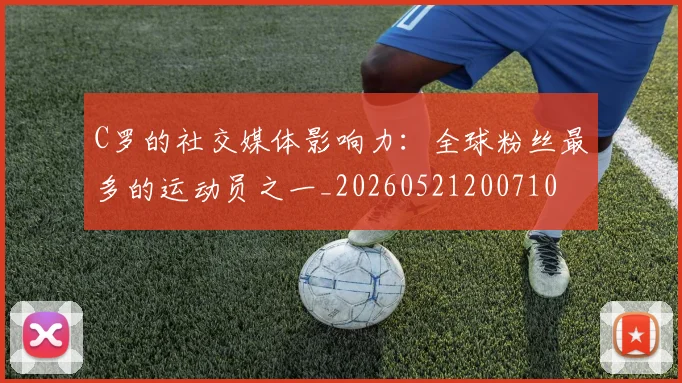 C罗的社交媒体影响力：全球粉丝最多的运动员之一_20260521200710