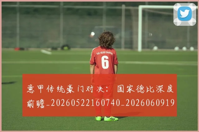 意甲传统豪门对决:国家德比深度前瞻_20260522160740_20260609193358