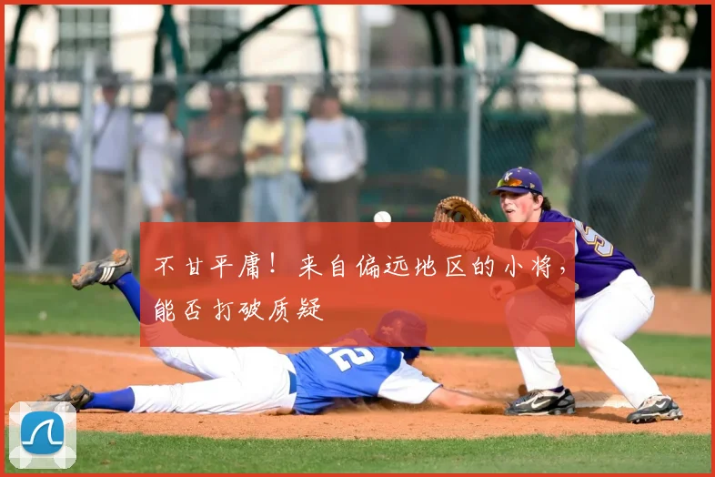 不甘平庸！来自偏远地区的小将，能否打破质疑