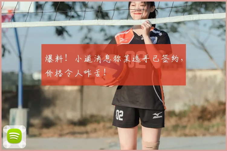 爆料！小道消息称某选手已签约，价格令人咋舌！