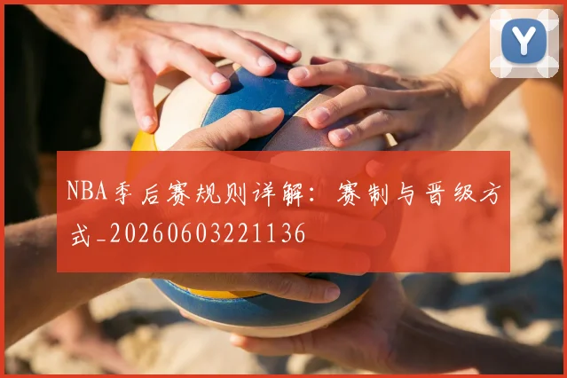 NBA季后赛规则详解:赛制与晋级方式_20260603221136
