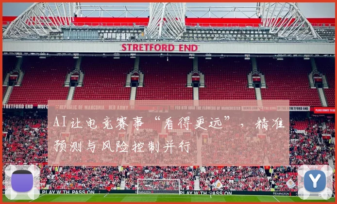 AI让电竞赛事“看得更远”，精准预测与风险控制并行