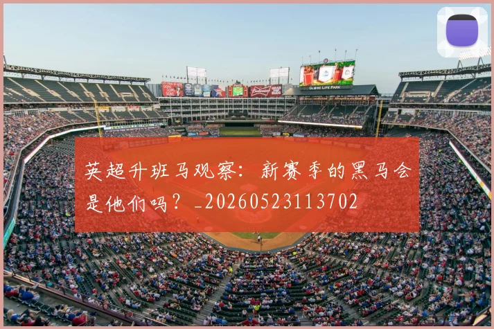 英超升班马观察：新赛季的黑马会是他们吗？_20260523113702