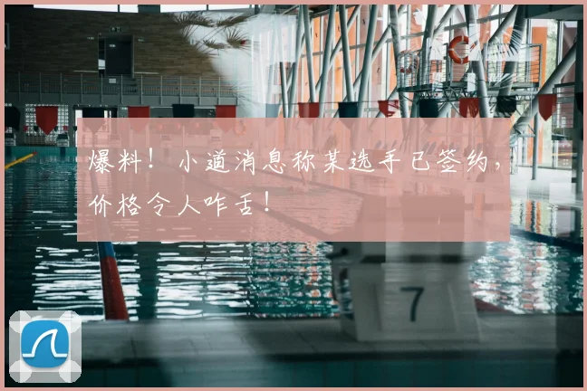 爆料！小道消息称某选手已签约，价格令人咋舌！