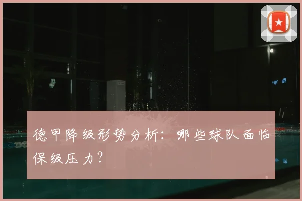 德甲降级形势分析：哪些球队面临保级压力？
