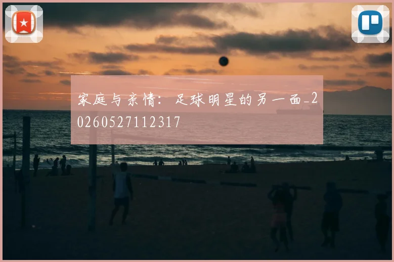 家庭与亲情:足球明星的另一面_20260527112317