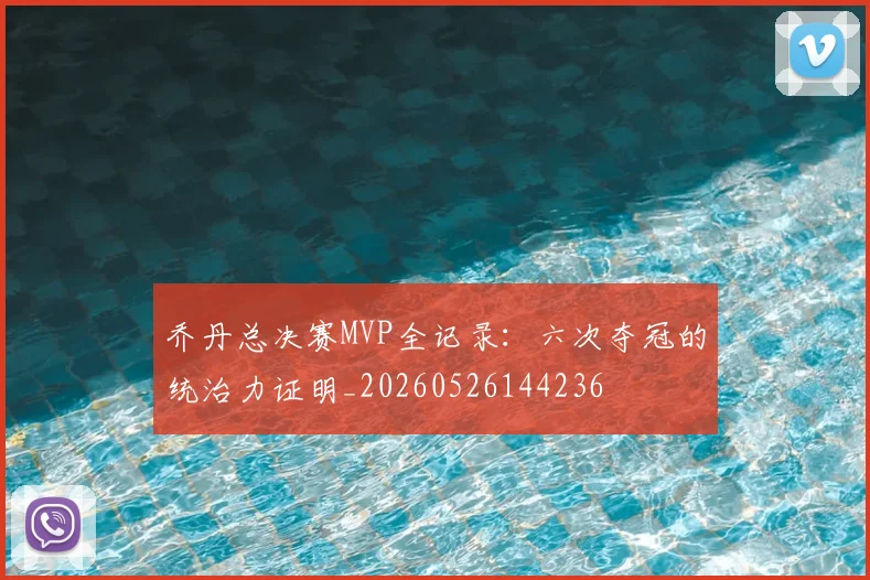 乔丹总决赛MVP全记录：六次夺冠的统治力证明_20260526144236