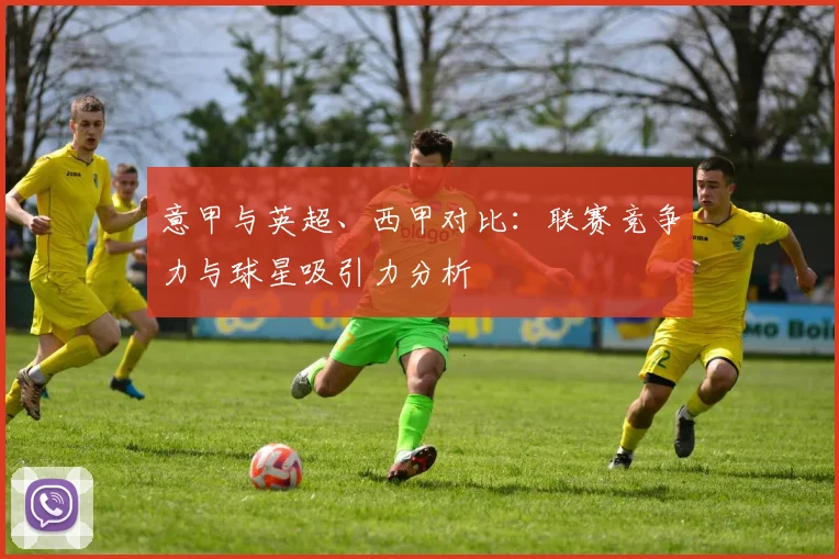 意甲与英超、西甲对比：联赛竞争力与球星吸引力分析