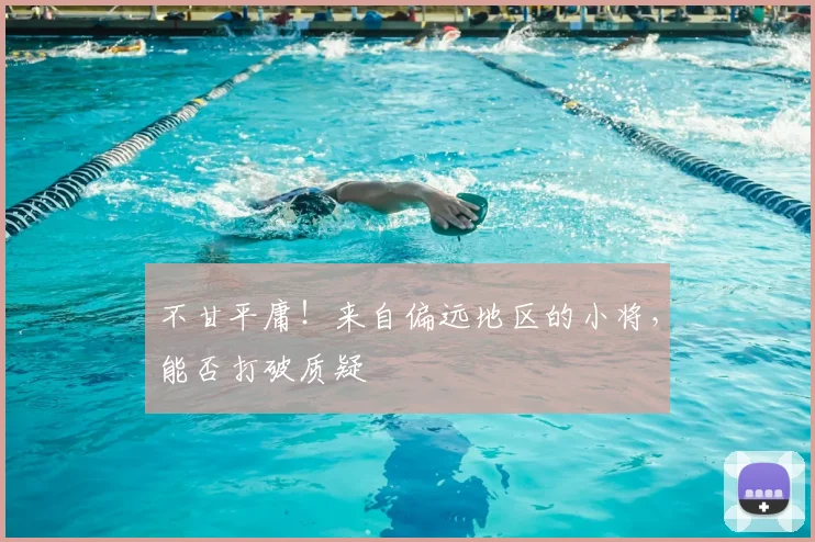 不甘平庸!来自偏远地区的小将,能否打破质疑